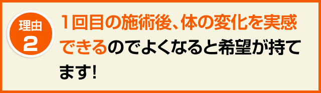 2.1回目の施術後、体の変化を実感できるのでよくなると希望が持てます!