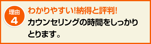 4.わかりやすい!納得と評判!カウンセリングの時間をしっかりとります。